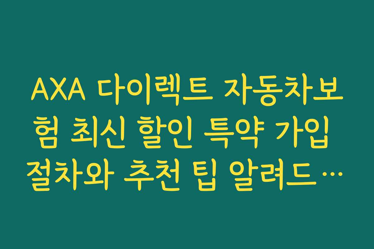 AXA 다이렉트 자동차보험 최신 할인 특약 가입 절차와 추천 팁 알려드립니다