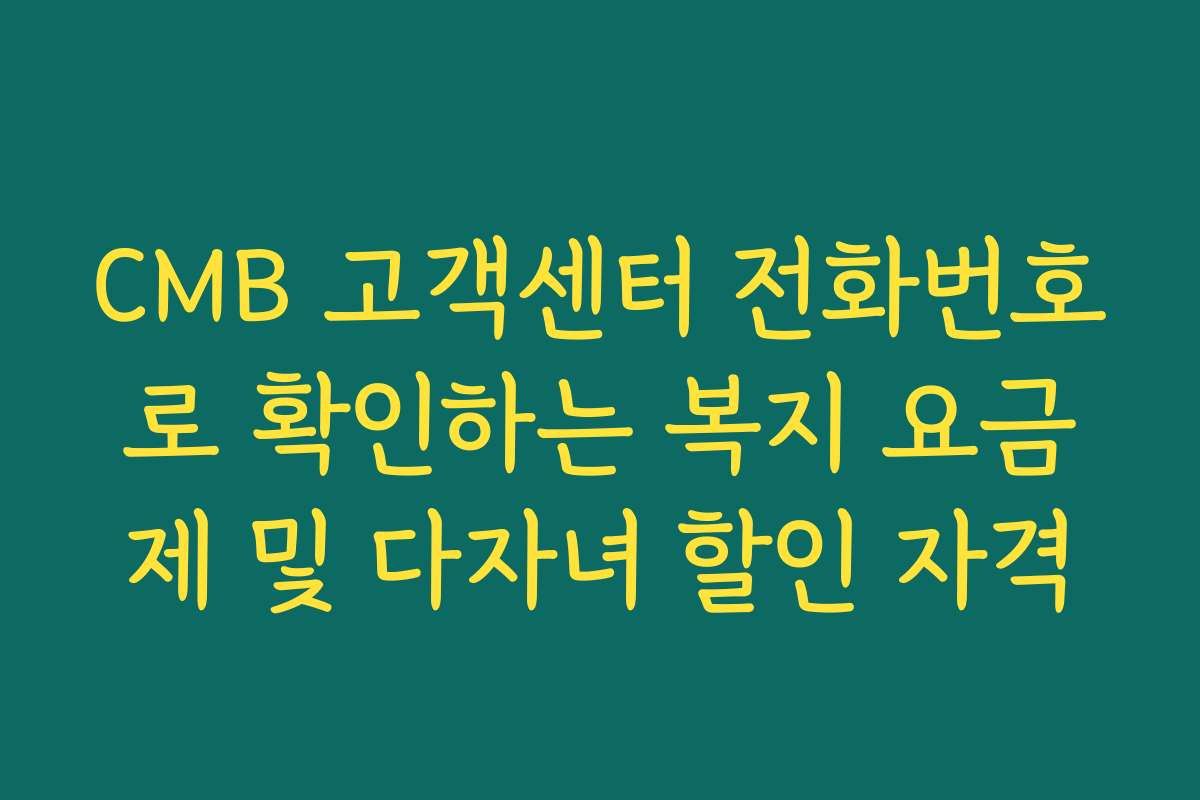 CMB 고객센터 전화번호로 확인하는 복지 요금제 및 다자녀 할인 자격