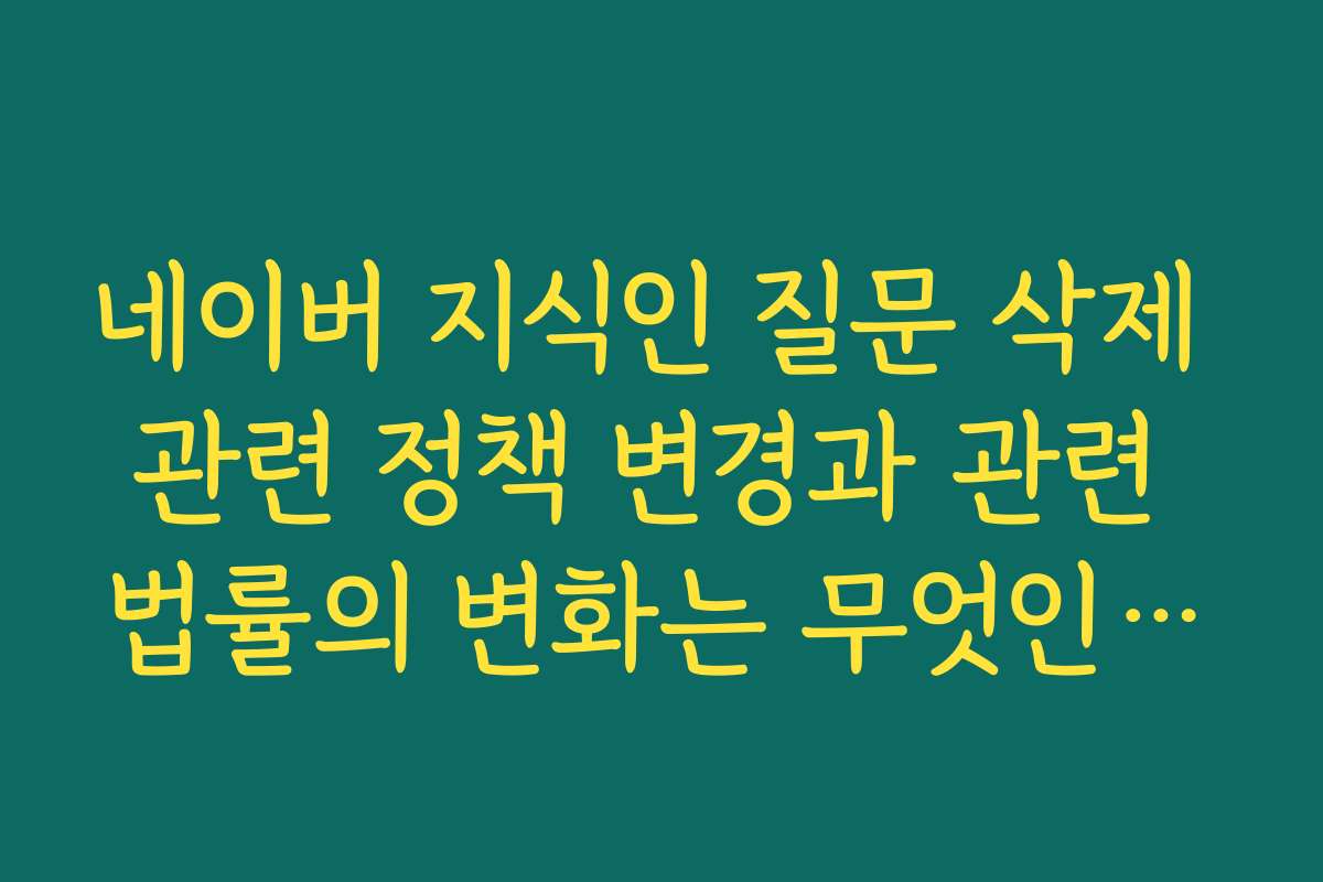 네이버 지식인 질문 삭제 관련 정책 변경과 관련 법률의 변화는 무엇인가요