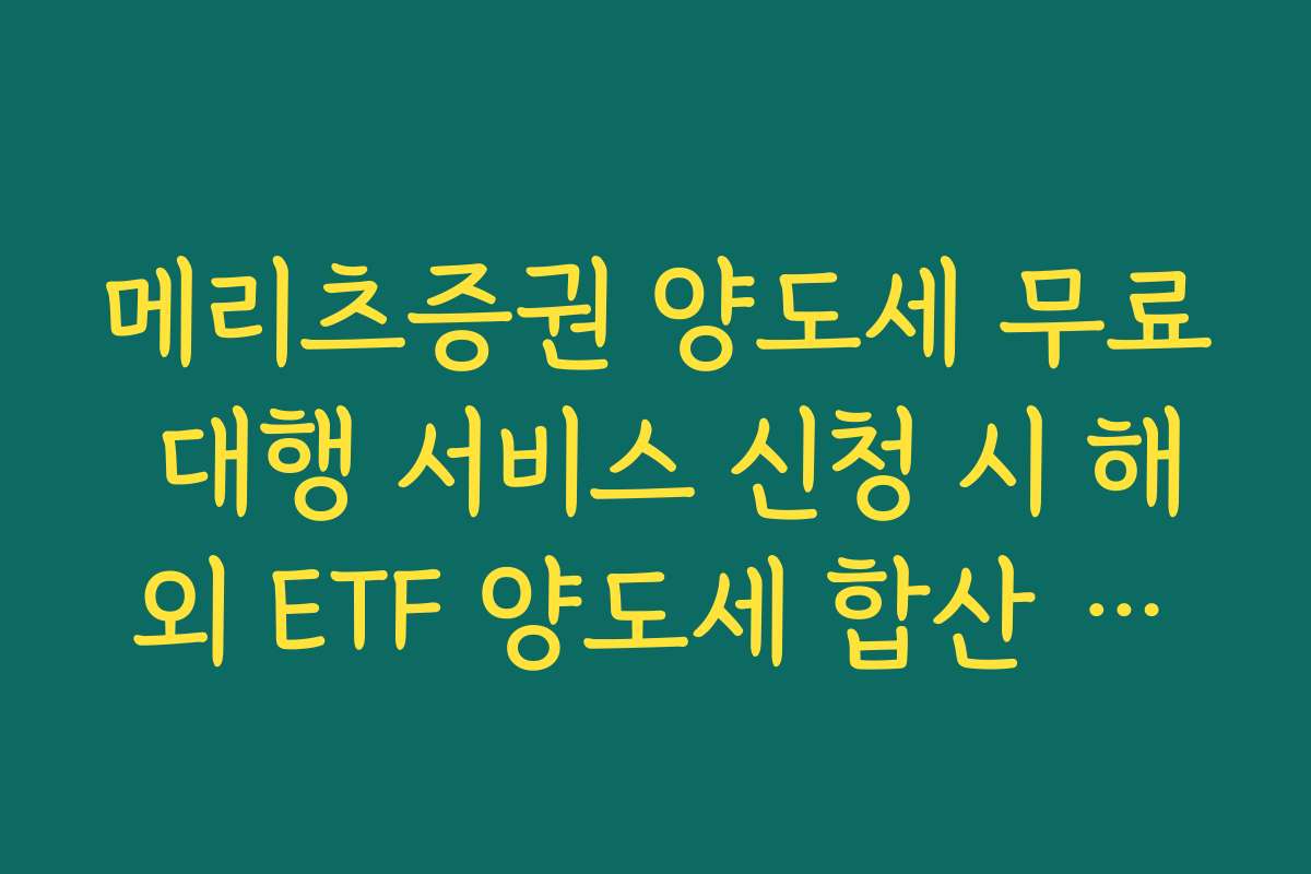 메리츠증권 양도세 무료 대행 서비스 신청 시 해외 ETF 양도세 합산 여부
