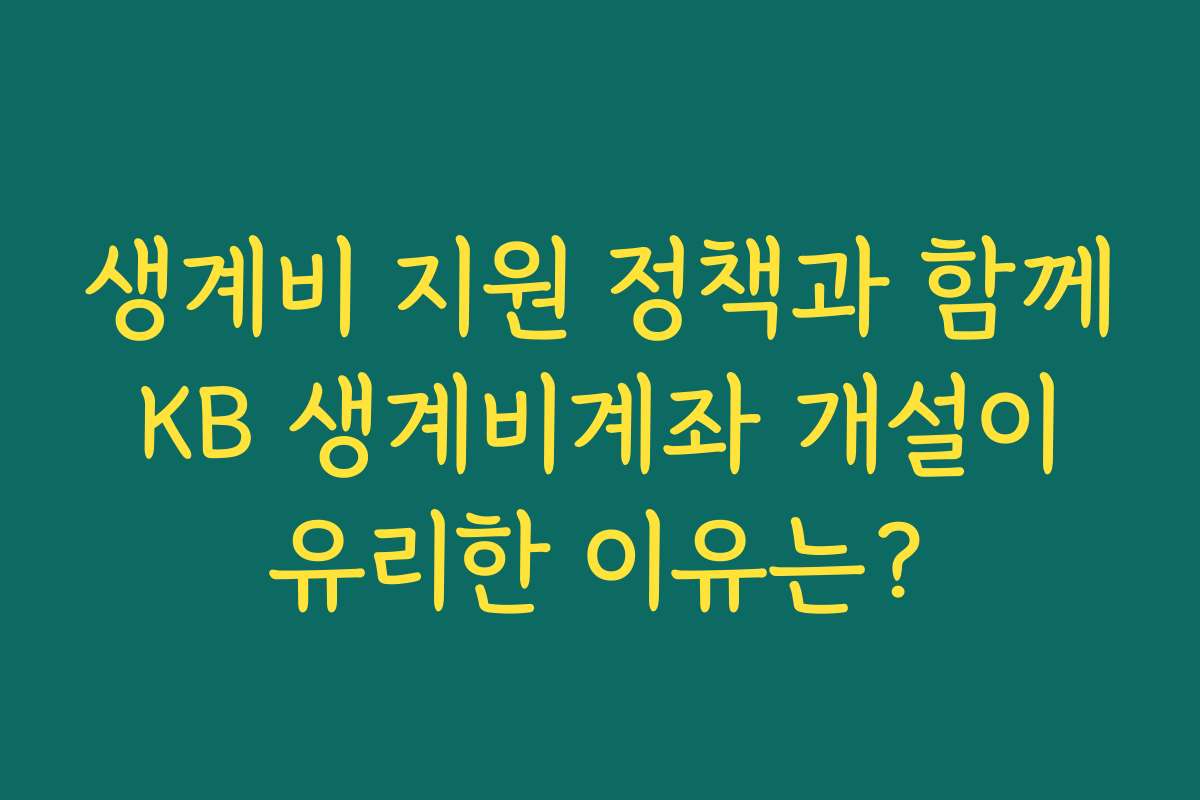 생계비 지원 정책과 함께 KB 생계비계좌 개설이 유리한 이유는?