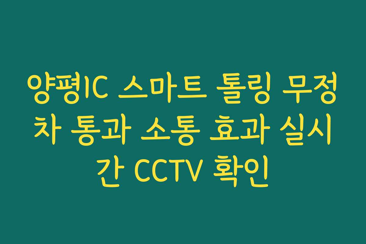 양평IC 스마트 톨링 무정차 통과 소통 효과 실시간 CCTV 확인