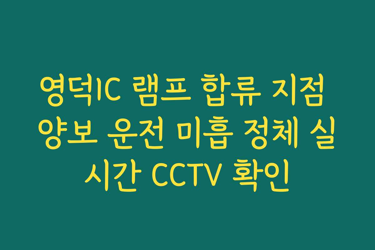 영덕IC 램프 합류 지점 양보 운전 미흡 정체 실시간 CCTV 확인