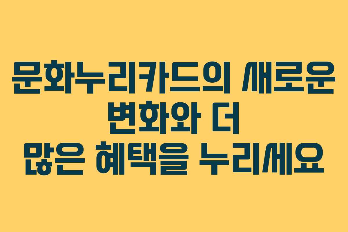 문화누리카드의 새로운 변화와 더 많은 혜택을 누리세요