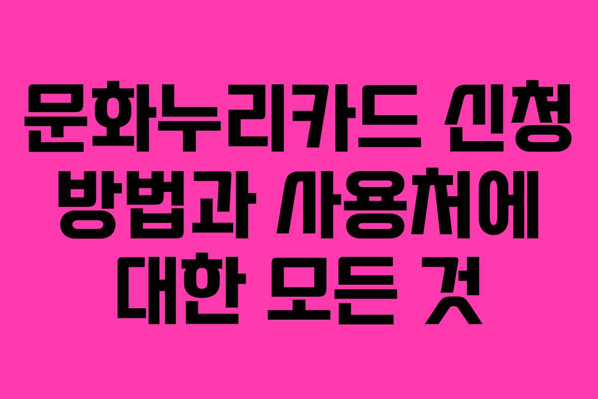 문화누리카드 신청 방법과 사용처에 대한 모든 것