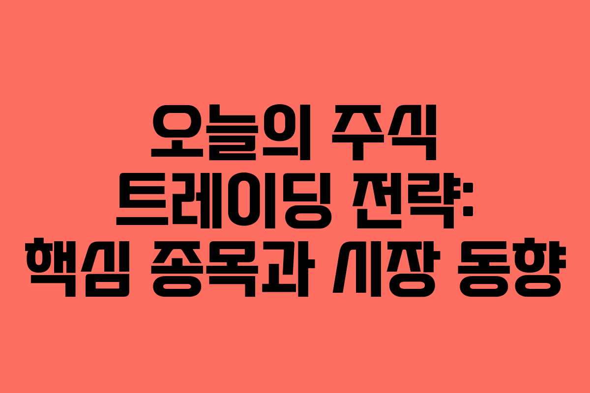 오늘의 주식 트레이딩 전략: 핵심 종목과 시장 동향