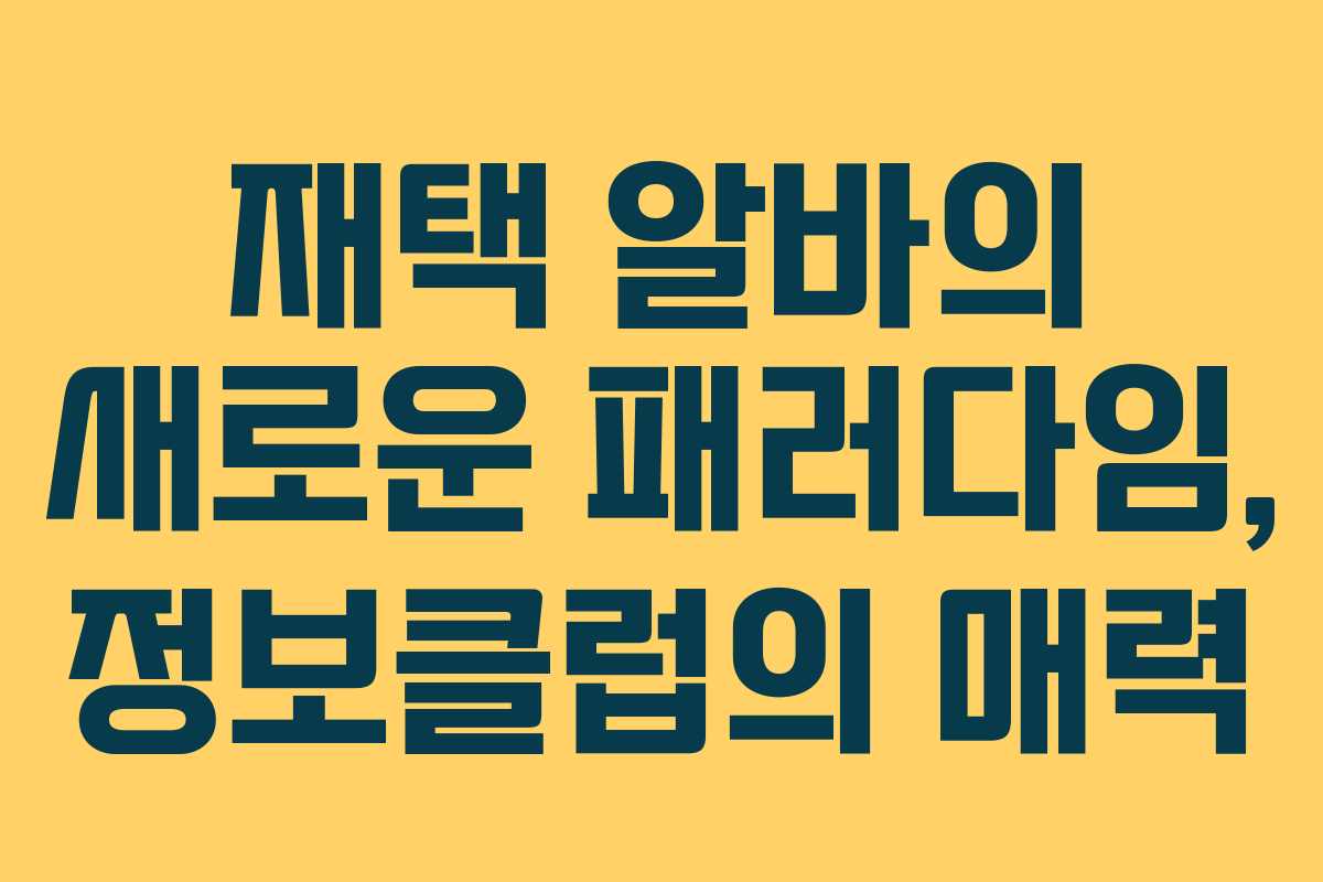 재택 알바의 새로운 패러다임, 정보클럽의 매력