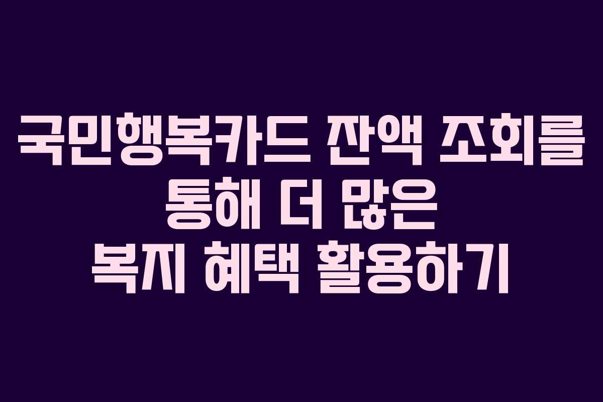 국민행복카드 잔액 조회를 통해 더 많은 복지 혜택 활용하기