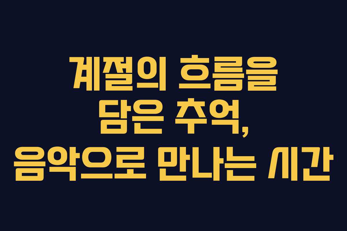 계절의 흐름을 담은 추억, 음악으로 만나는 시간
