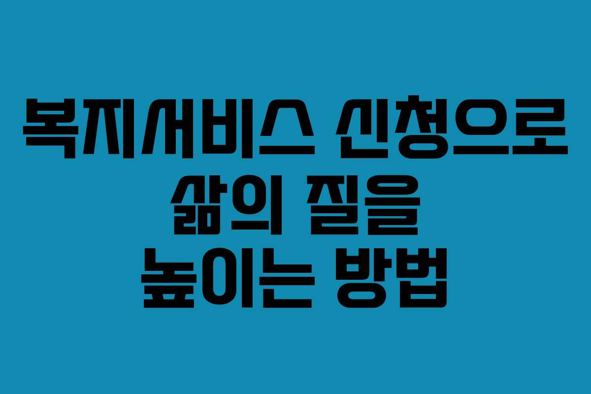 복지서비스 신청으로 삶의 질을 높이는 방법