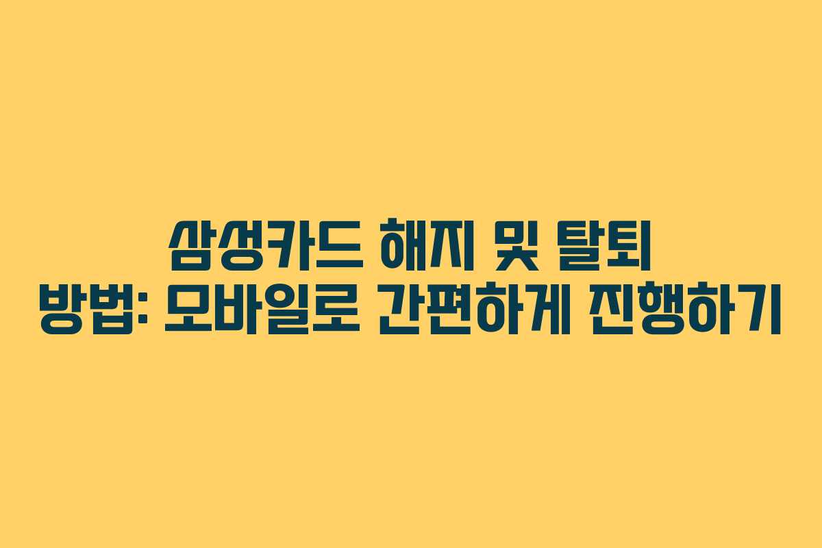 삼성카드 해지 및 탈퇴 방법: 모바일로 간편하게 진행하기