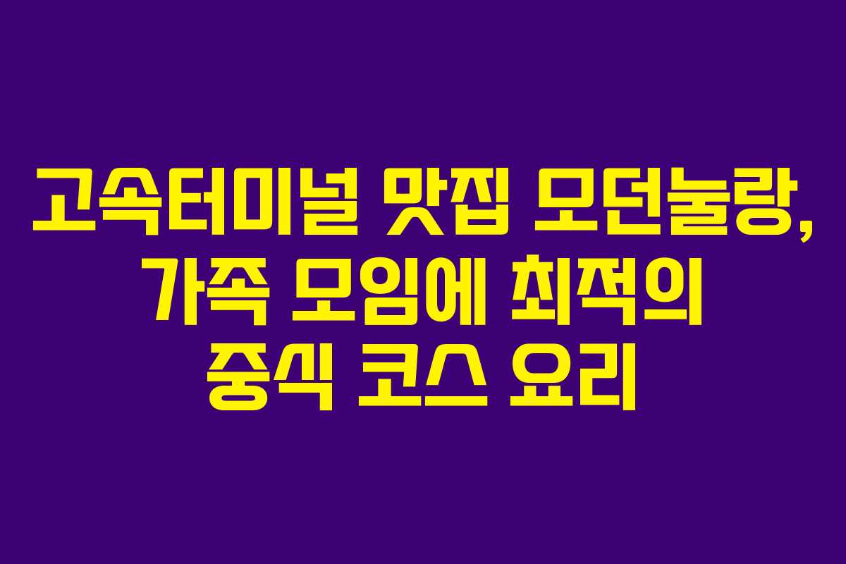 고속터미널 맛집 모던눌랑, 가족 모임에 최적의 중식 코스 요리