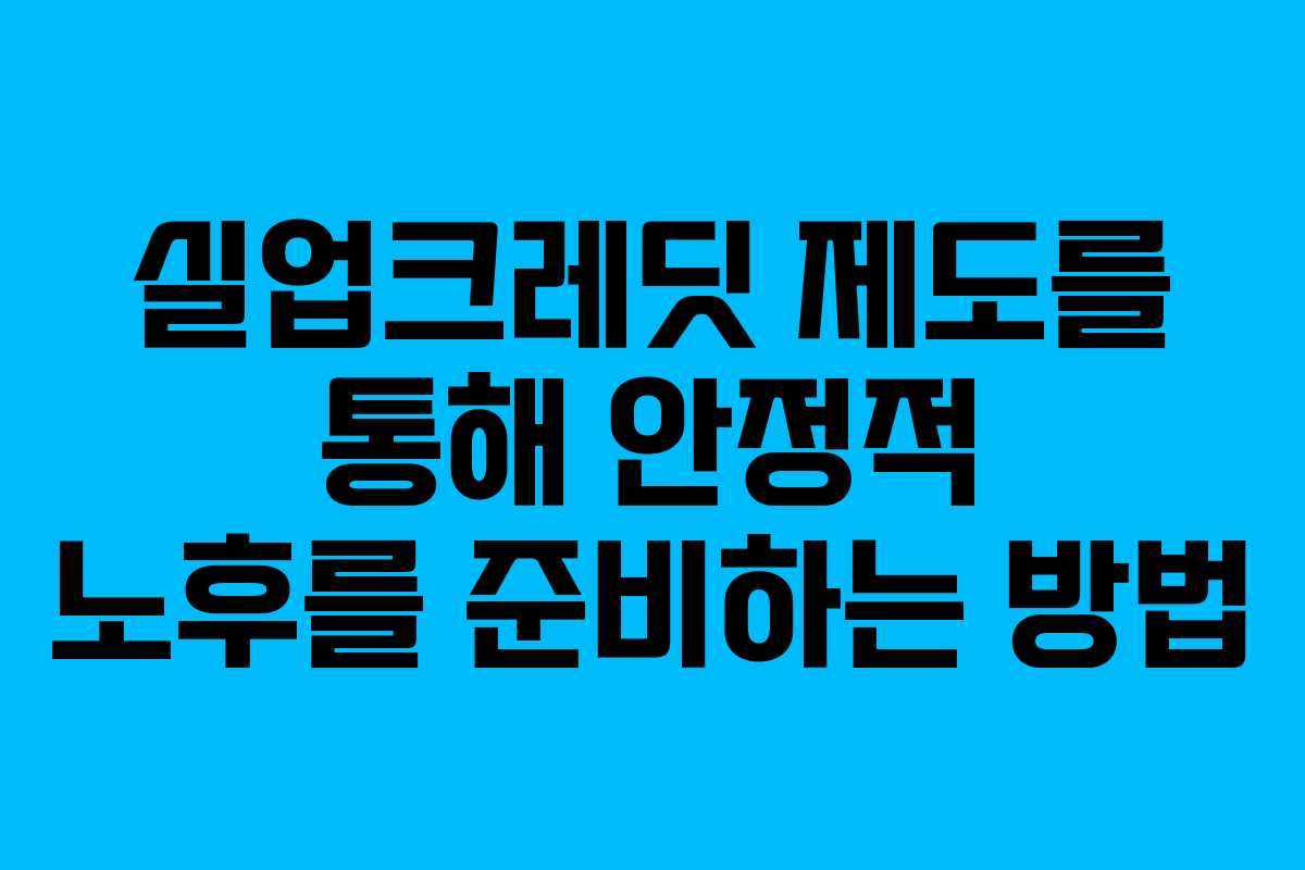실업크레딧 제도를 통해 안정적 노후를 준비하는 방법
