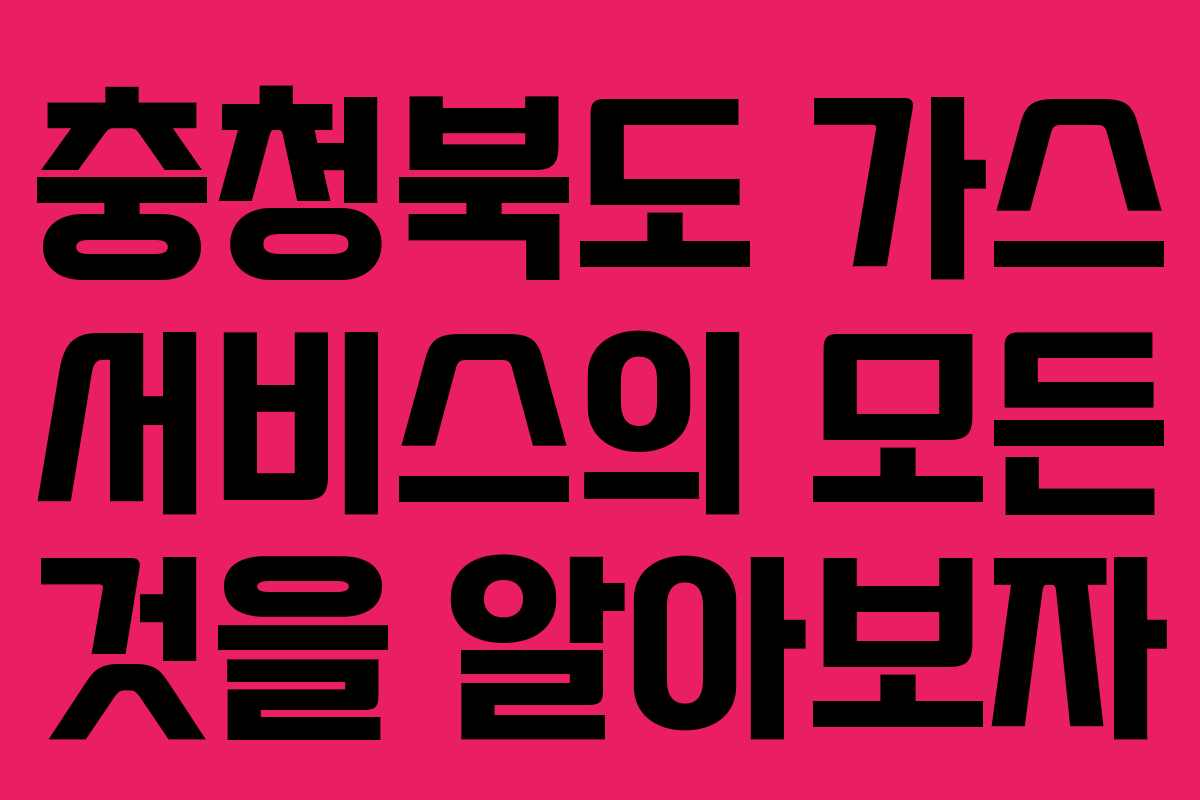 충청북도 가스 서비스의 모든 것을 알아보자