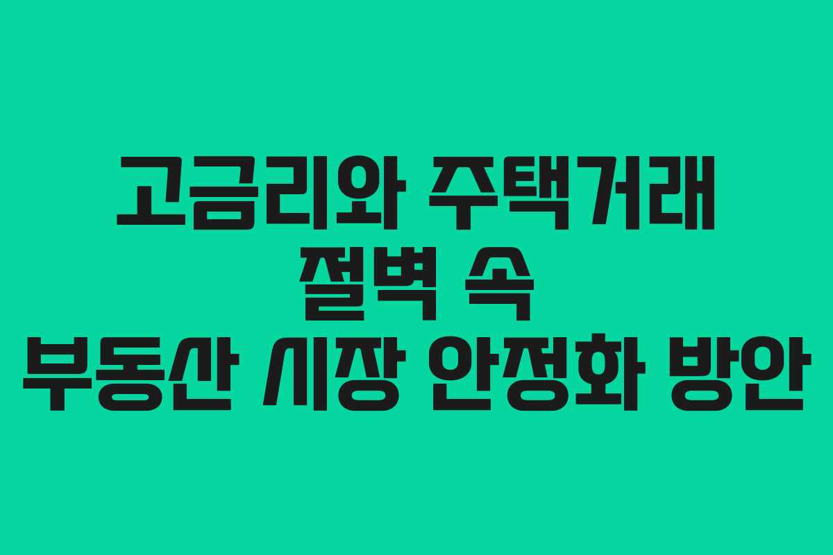 고금리와 주택거래 절벽 속 부동산 시장 안정화 방안