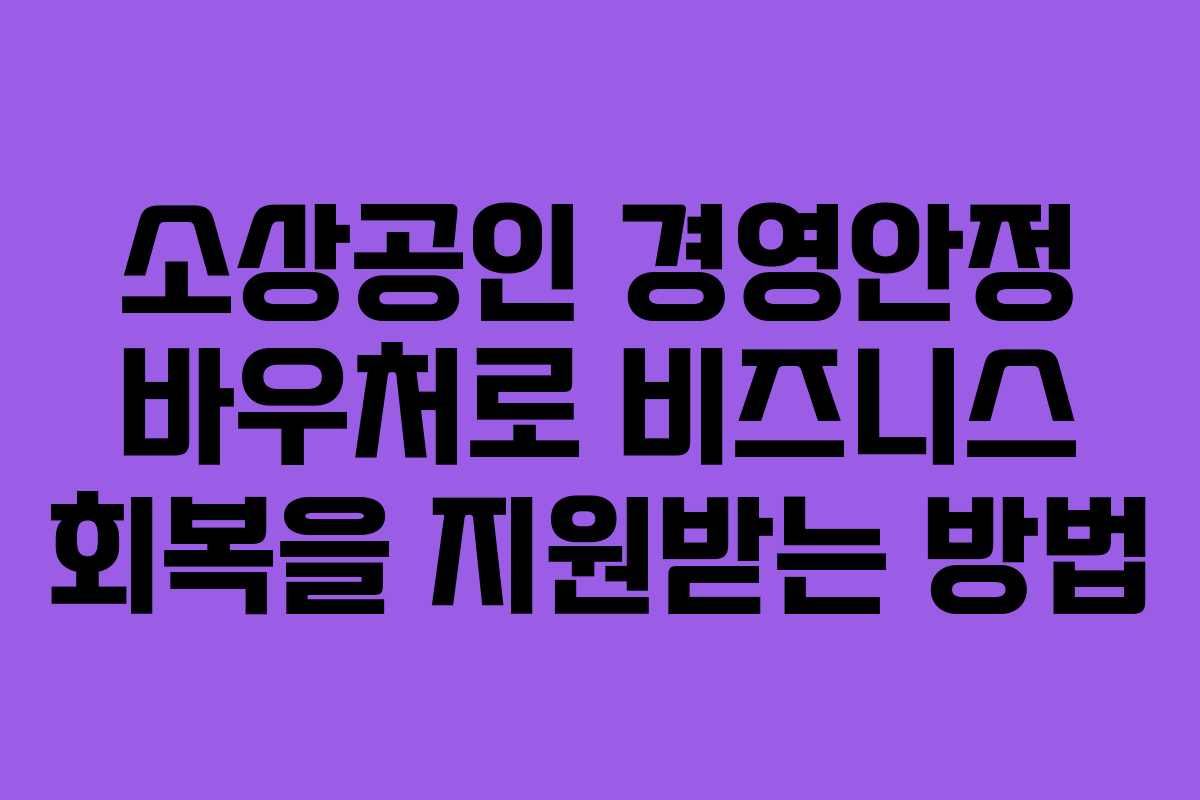소상공인 경영안정 바우처로 비즈니스 회복을 지원받는 방법