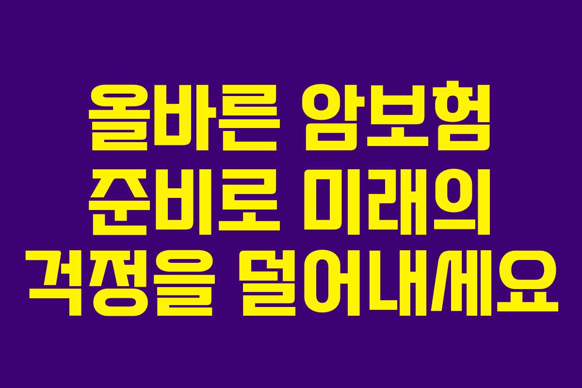 올바른 암보험 준비로 미래의 걱정을 덜어내세요