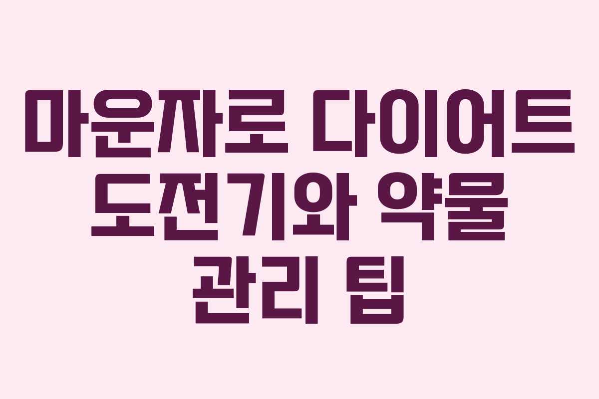 마운자로 다이어트 도전기와 약물 관리 팁