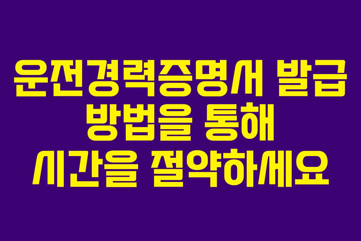 운전경력증명서 발급 방법을 통해 시간을 절약하세요