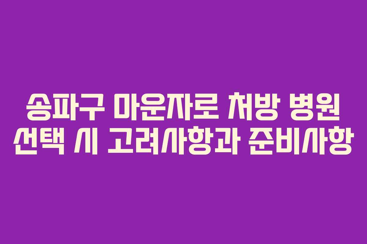 송파구 마운자로 처방 병원 선택 시 고려사항과 준비사항