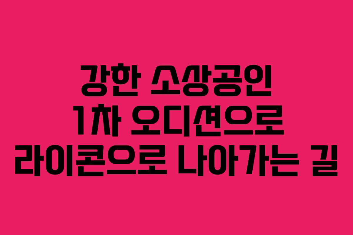 강한 소상공인 1차 오디션으로 라이콘으로 나아가는 길