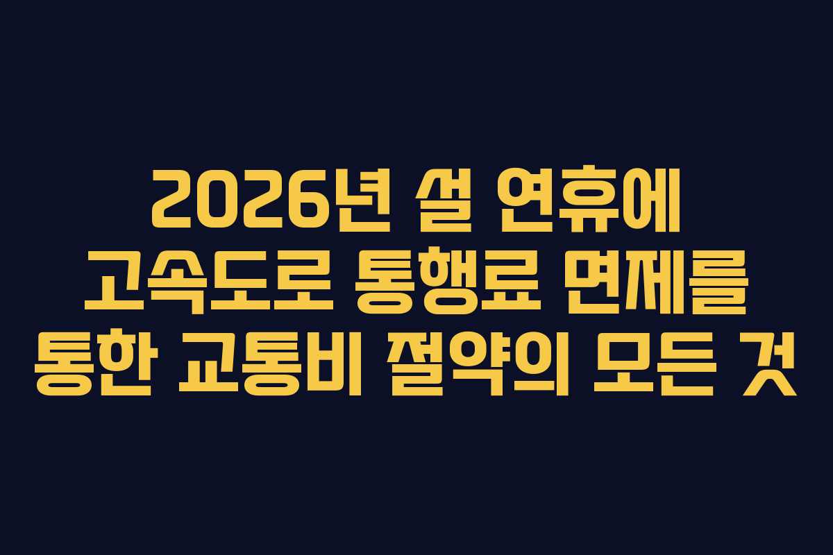 2026년 설 연휴에 고속도로 통행료 면제를 통한 교통비 절약의 모든 것