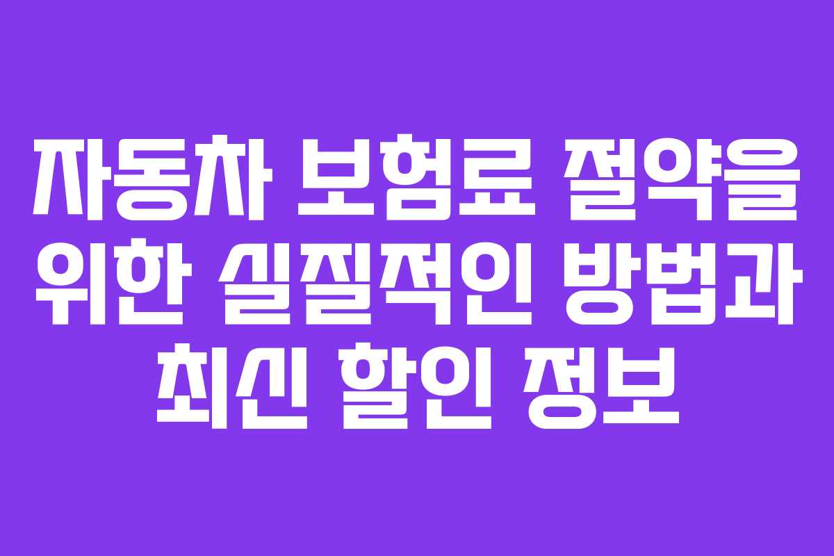 자동차 보험료 절약을 위한 실질적인 방법과 최신 할인 정보
