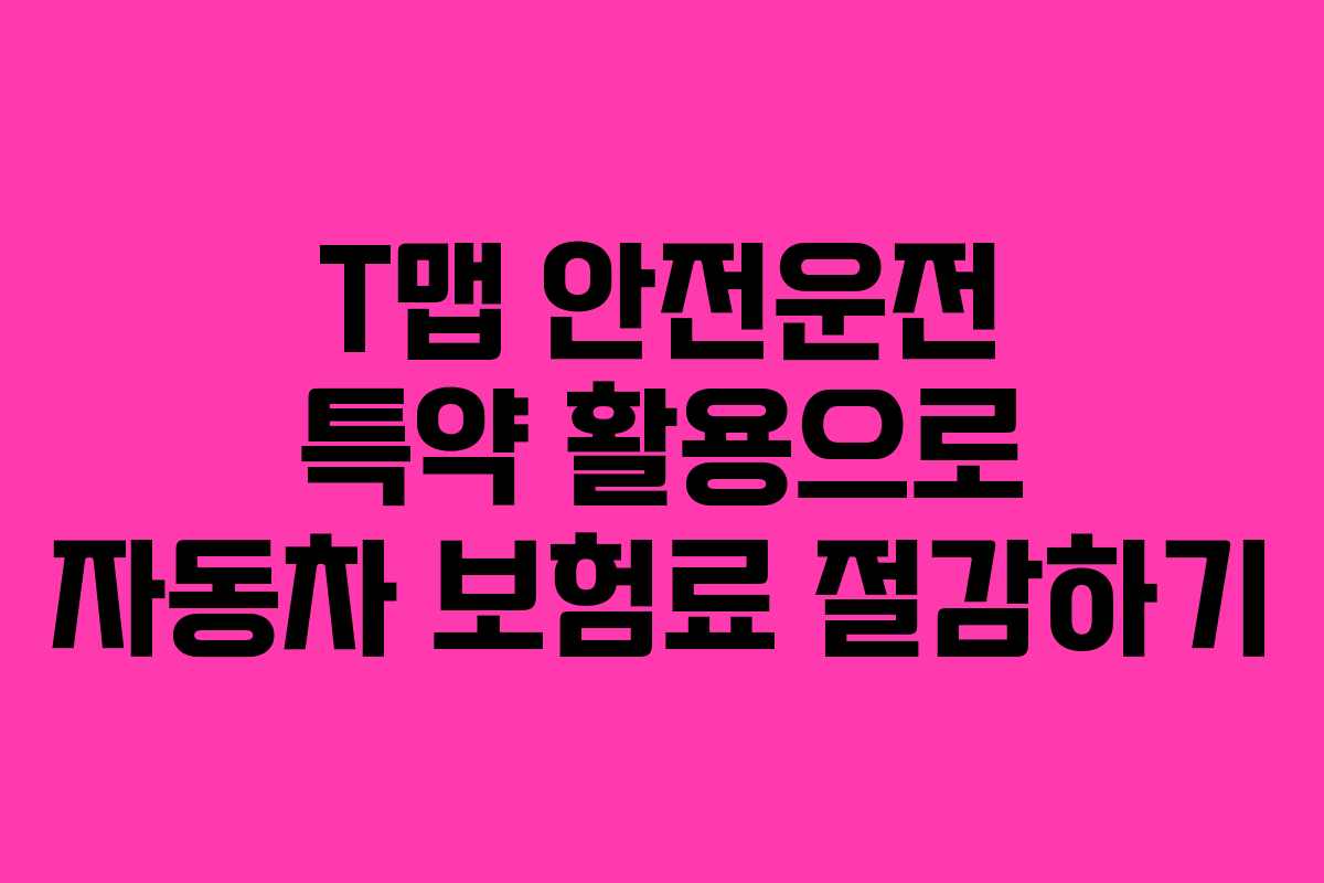 T맵 안전운전 특약 활용으로 자동차 보험료 절감하기