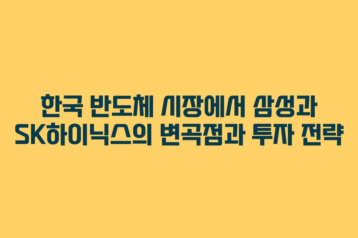 한국 반도체 시장에서 삼성과 SK하이닉스의 변곡점과 투자 전략