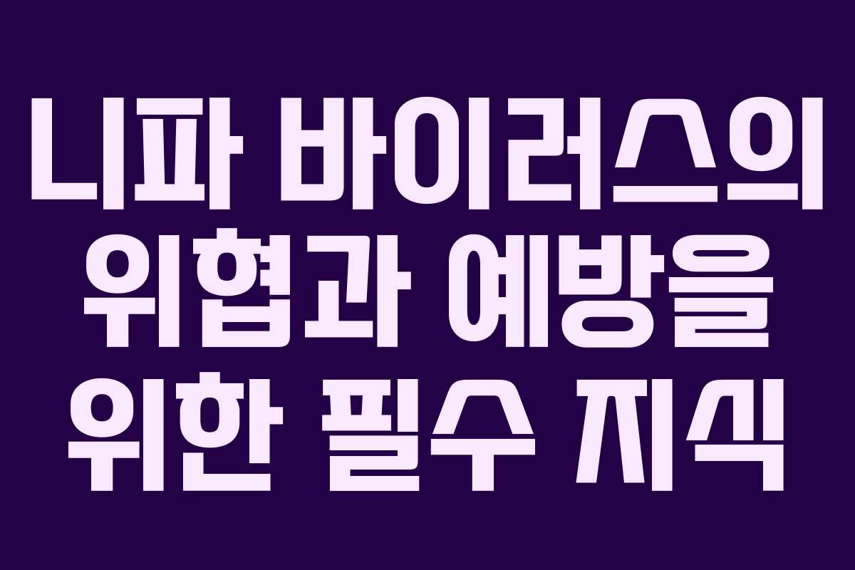 니파 바이러스의 위협과 예방을 위한 필수 지식
