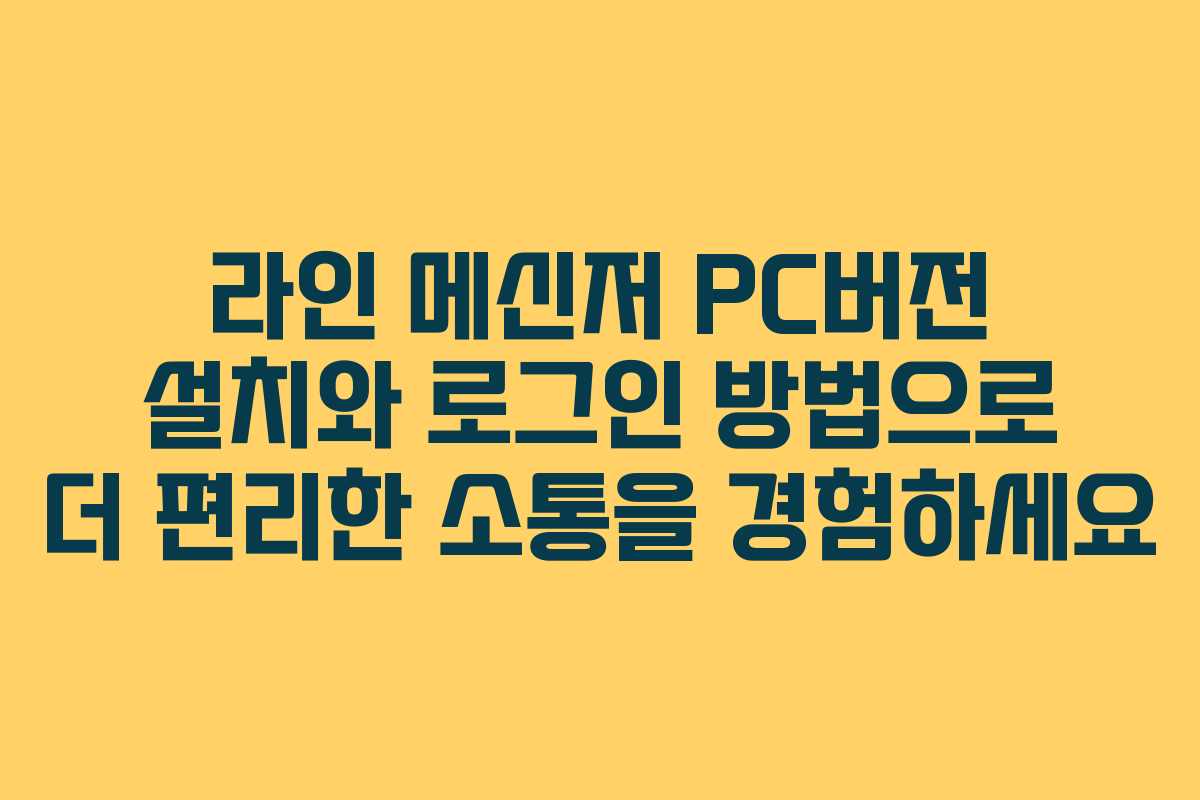 라인 메신저 PC버전 설치와 로그인 방법으로 더 편리한 소통을 경험하세요