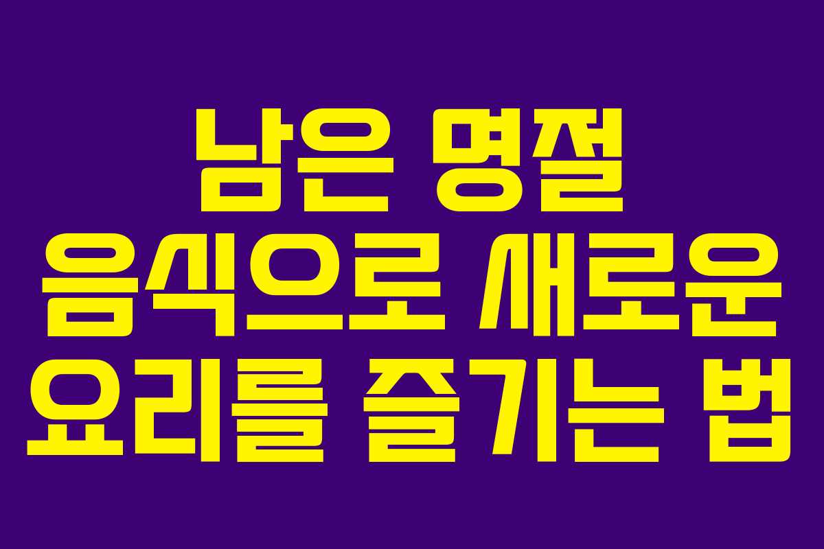 남은 명절 음식으로 새로운 요리를 즐기는 법