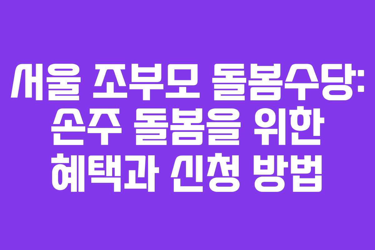 서울 조부모 돌봄수당: 손주 돌봄을 위한 혜택과 신청 방법