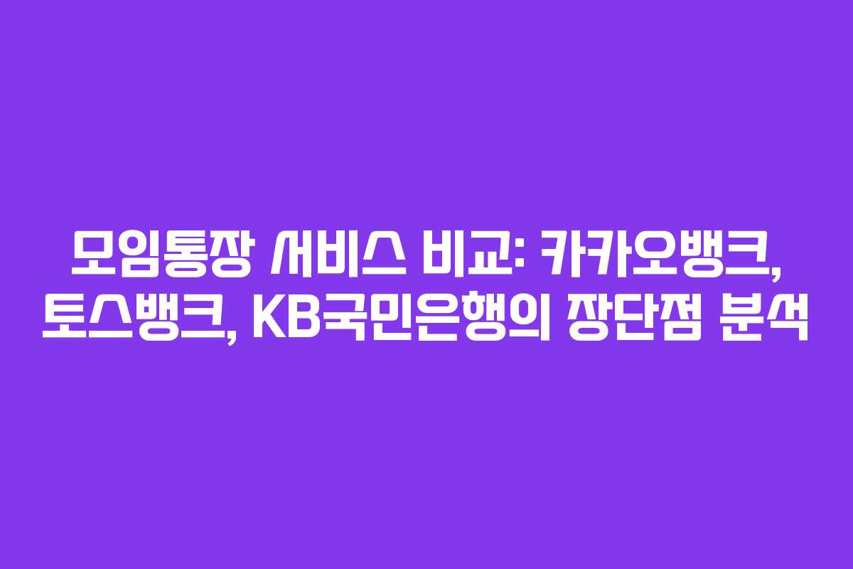 모임통장 서비스 비교: 카카오뱅크, 토스뱅크, KB국민은행의 장단점 분석
