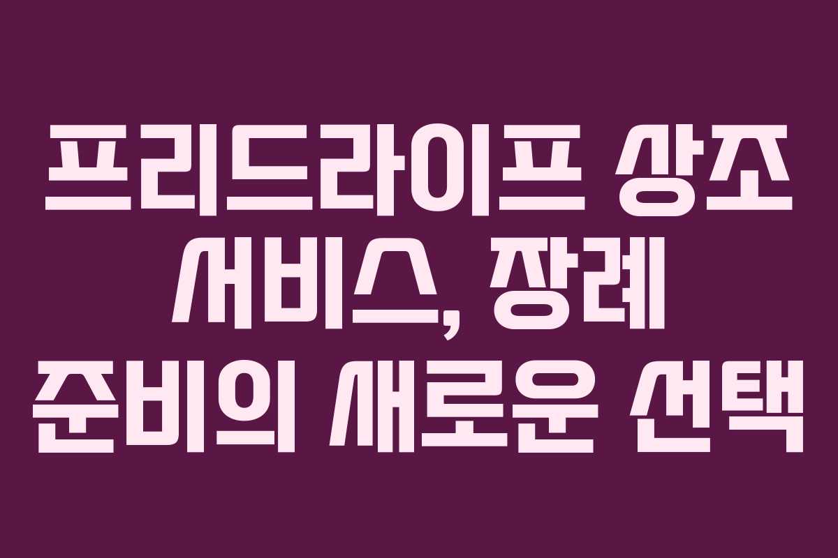 프리드라이프 상조 서비스, 장례 준비의 새로운 선택