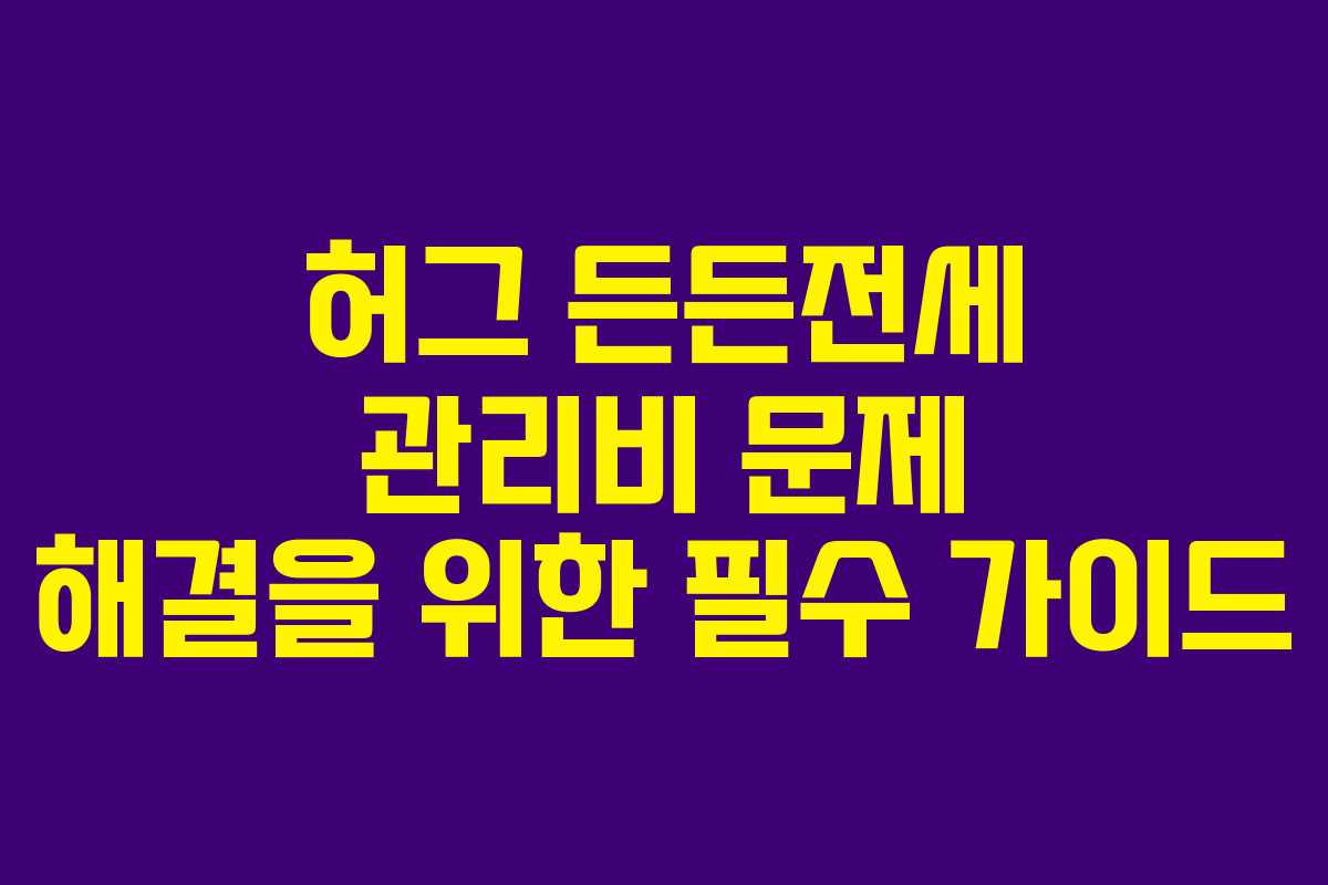 허그 든든전세 관리비 문제 해결을 위한 필수 가이드
