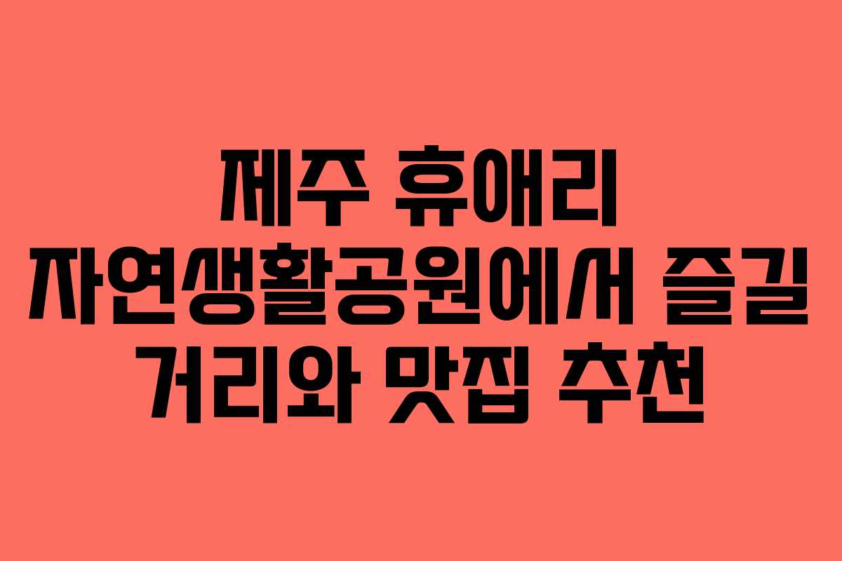 제주 휴애리 자연생활공원에서 즐길 거리와 맛집 추천