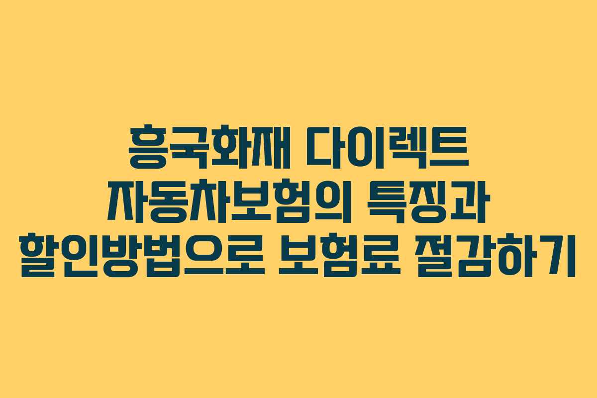 흥국화재 다이렉트 자동차보험의 특징과 할인방법으로 보험료 절감하기