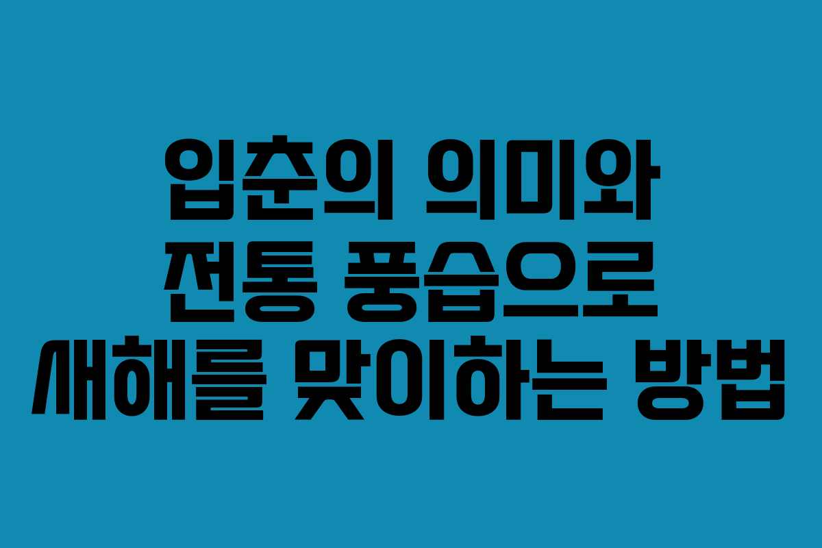 입춘의 의미와 전통 풍습으로 새해를 맞이하는 방법