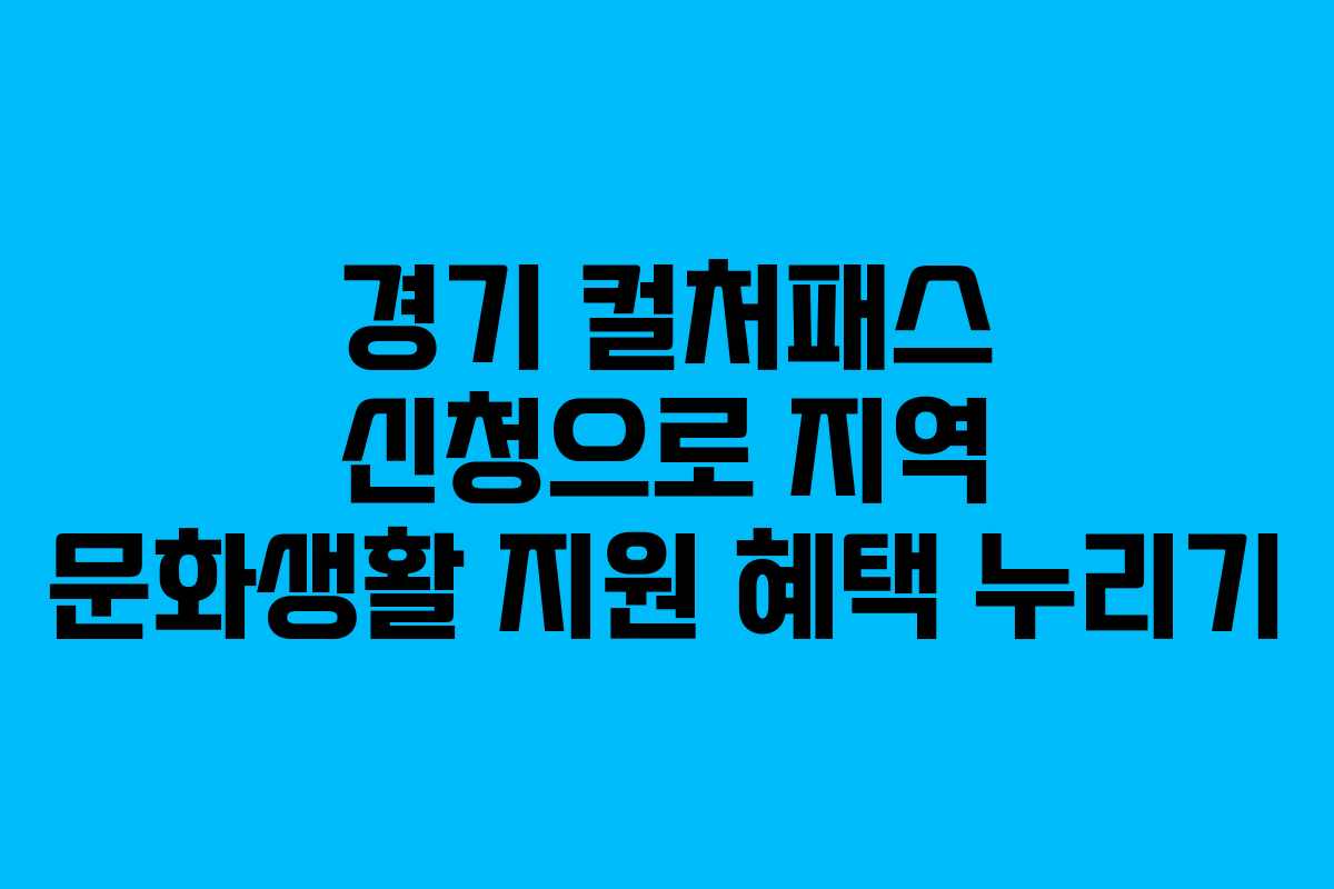 경기 컬처패스 신청으로 지역 문화생활 지원 혜택 누리기
