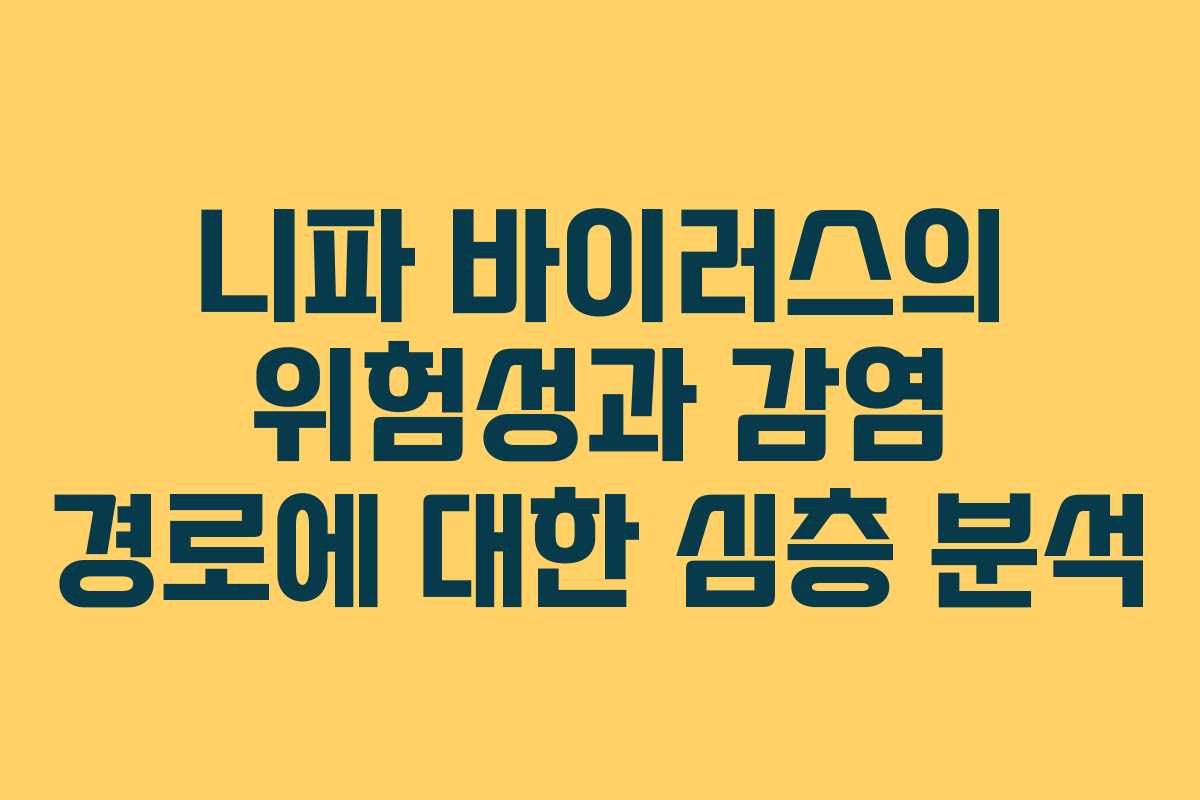 니파 바이러스의 위험성과 감염 경로에 대한 심층 분석