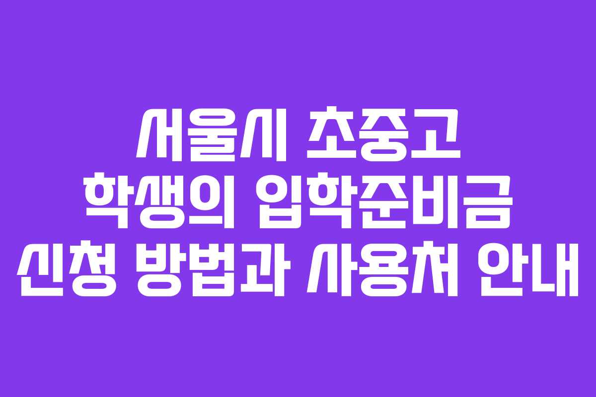서울시 초중고 학생의 입학준비금 신청 방법과 사용처 안내
