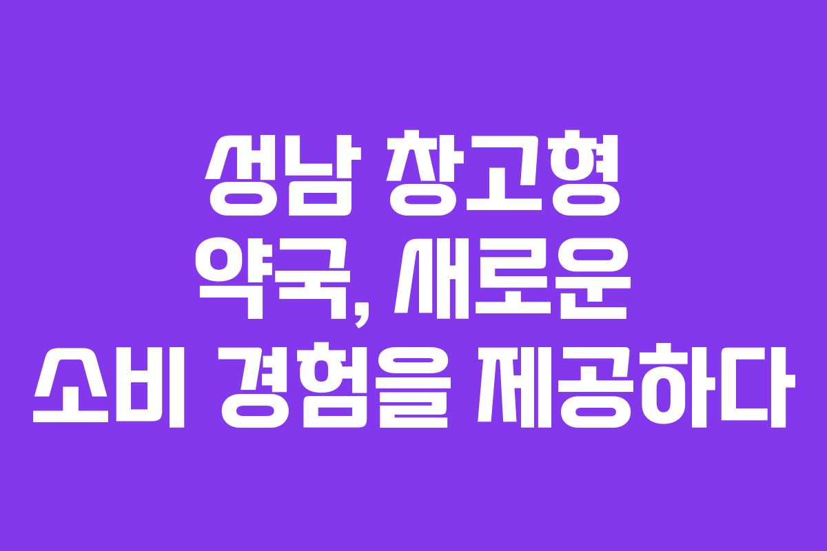 성남 창고형 약국, 새로운 소비 경험을 제공하다