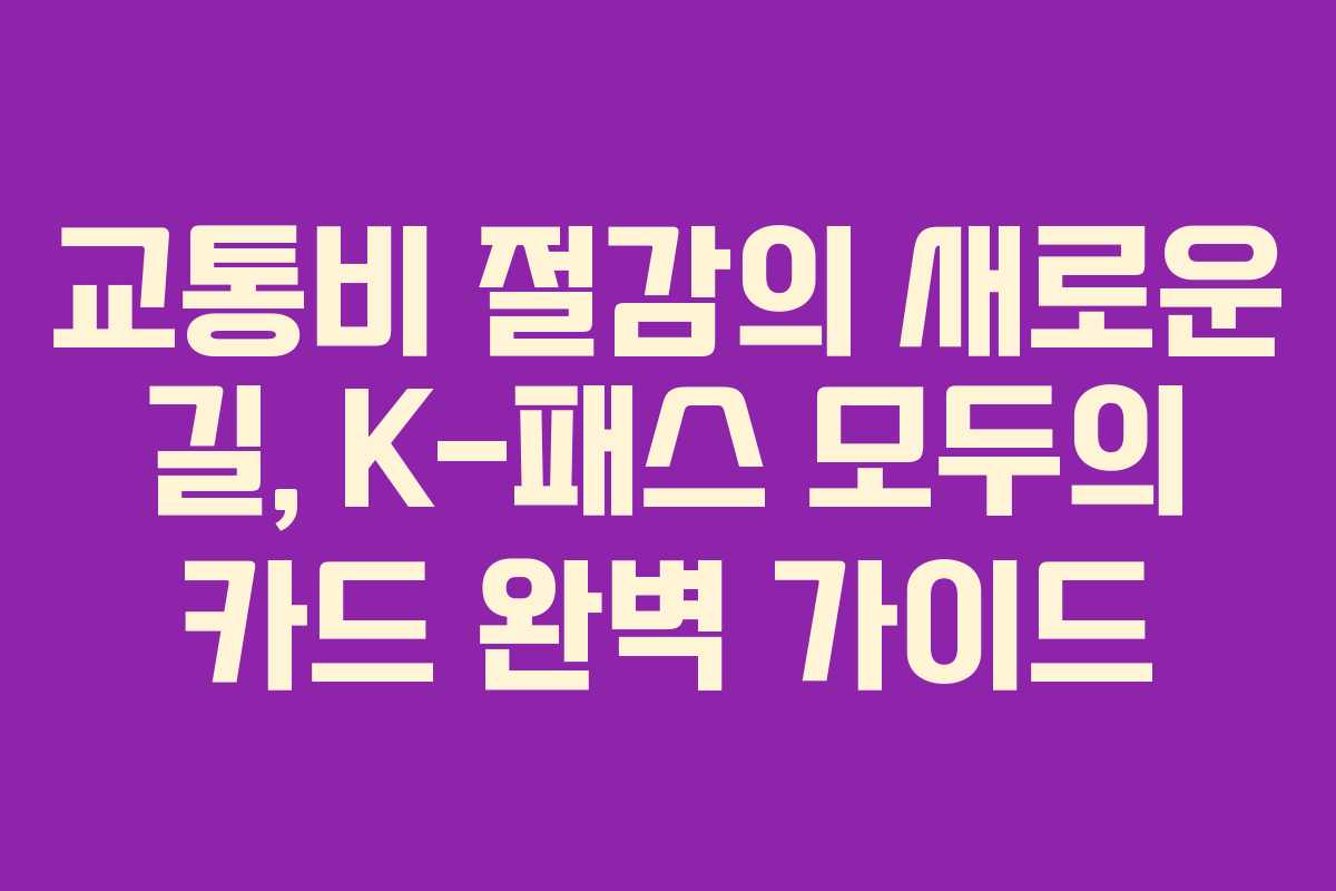 교통비 절감의 새로운 길, K-패스 모두의 카드 완벽 가이드