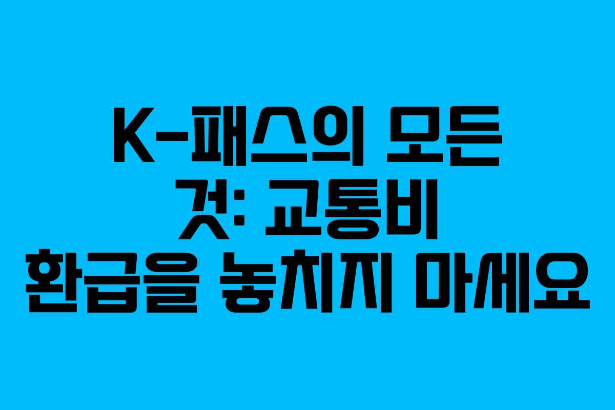 K-패스의 모든 것: 교통비 환급을 놓치지 마세요