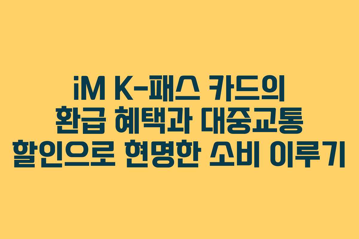 iM K-패스 카드의 환급 혜택과 대중교통 할인으로 현명한 소비 이루기