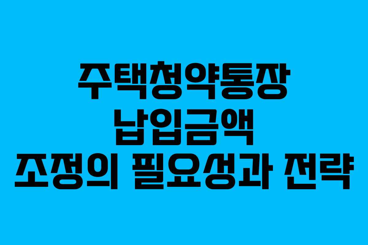 주택청약통장 납입금액 조정의 필요성과 전략