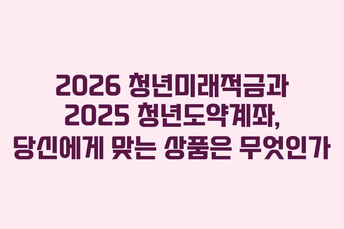 2026 청년미래적금과 2025 청년도약계좌, 당신에게 맞는 상품은 무엇인가