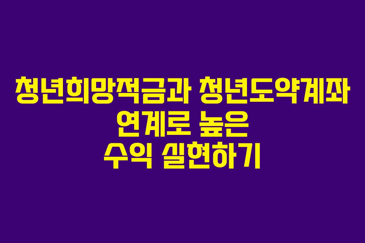 청년희망적금과 청년도약계좌 연계로 높은 수익 실현하기