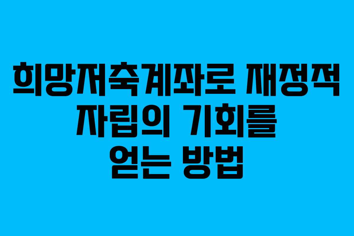 희망저축계좌로 재정적 자립의 기회를 얻는 방법